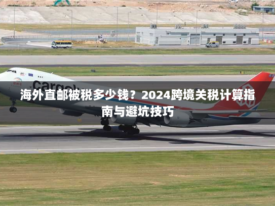 海外直邮被税多少钱?2024跨境关税计算指南与避坑技巧 海外直邮被税多少钱?2024跨境关税计算指南与避坑技巧