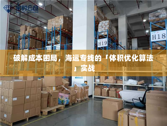 破解成本困局,海运专线的「体积优化算法」实战 破解成本困局,海运专线的「体积优化算法」实战