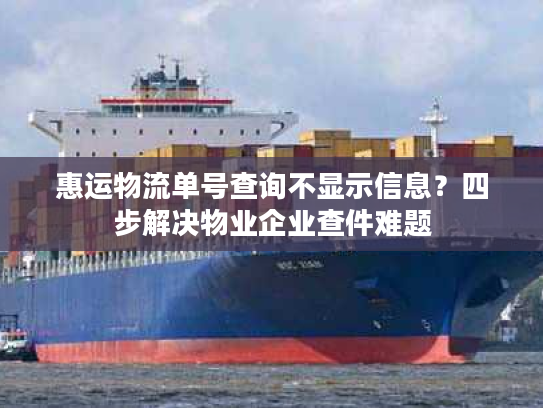 惠运物流单号查询不显示信息？四步解决物业企业查件难题