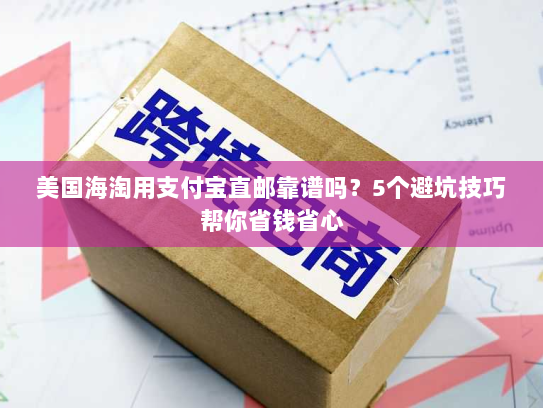 美国海淘用支付宝直邮靠谱吗?5个避坑技巧帮你省钱省心 美国海淘用支付宝直邮靠谱吗?5个避坑技巧帮你省钱省心