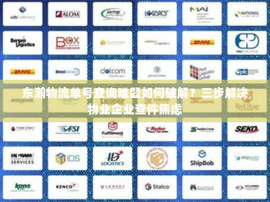 东瀚物流单号查询难题如何破解?三步解决物业企业查件焦虑 东瀚物流单号查询难题如何破解?三步解决物业企业查件焦虑