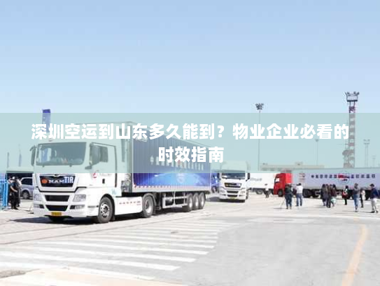 深圳空运到山东多久能到?物业企业必看的时效指南 深圳空运到山东多久能到?物业企业必看的时效指南