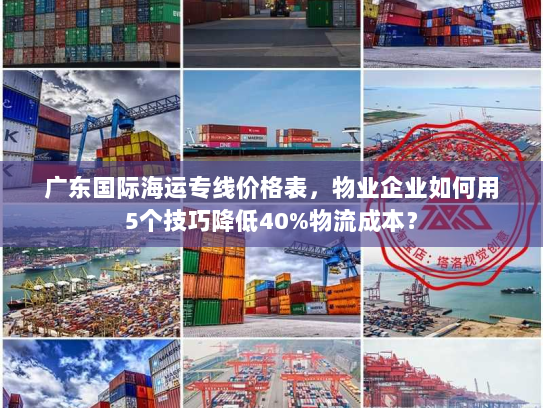 广东国际海运专线价格表,物业企业如何用5个技巧降低40%物流成本? 广东国际海运专线价格表,物业企业如何用5个技巧降低40%物流成本?