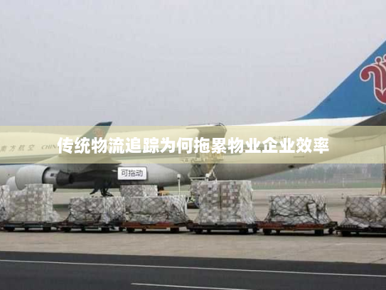 传统物流追踪为何拖累物业企业效率 传统物流追踪为何拖累物业企业效率