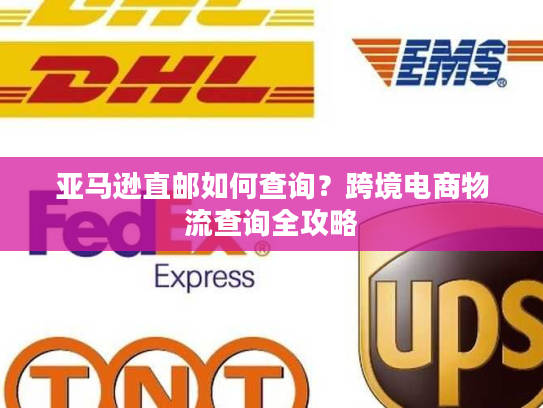 亚马逊直邮如何查询?跨境电商物流查询全攻略 亚马逊直邮如何查询?跨境电商物流查询全攻略