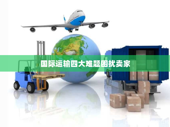 国际运输四大难题困扰卖家