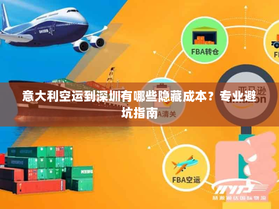 意大利空运到深圳有哪些隐藏成本?专业避坑指南 意大利空运到深圳有哪些隐藏成本?专业避坑指南