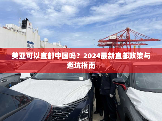 美亚可以直邮中国吗?2024最新直邮政策与避坑指南 美亚可以直邮中国吗?2024最新直邮政策与避坑指南