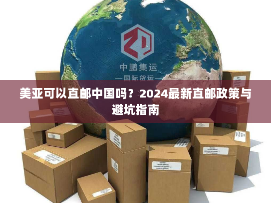 美亚可以直邮中国吗?2024最新直邮政策与避坑指南 美亚可以直邮中国吗?2024最新直邮政策与避坑指南