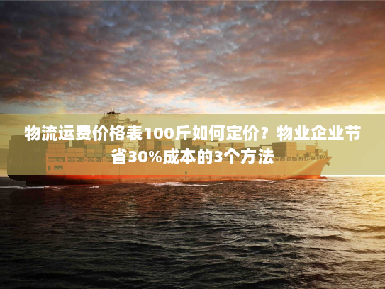 物流运费价格表100斤如何定价？物业企业节省30%成本的3个方法