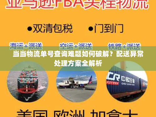 当当物流单号查询难题如何破解？配送异常处理方案全解析