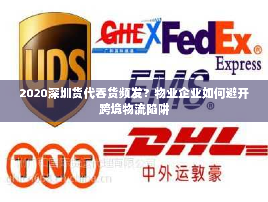 2020深圳货代吞货频发？物业企业如何避开跨境物流陷阱