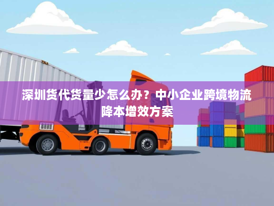 深圳货代货量少怎么办?中小企业跨境物流降本增效方案 深圳货代货量少怎么办?中小企业跨境物流降本增效方案