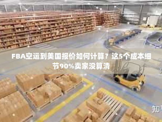 FBA空运到美国报价如何计算?这5个成本细节90%卖家没算清 FBA空运到美国报价如何计算?这5个成本细节90%卖家没算清