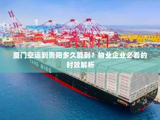 厦门空运到贵阳多久能到？物业企业必看的时效解析