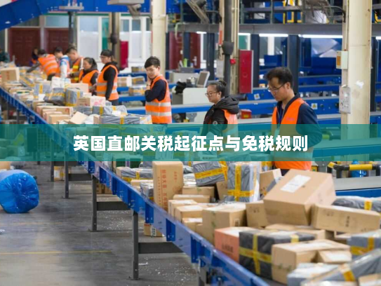 英国直邮关税起征点与免税规则 英国直邮关税起征点与免税规则