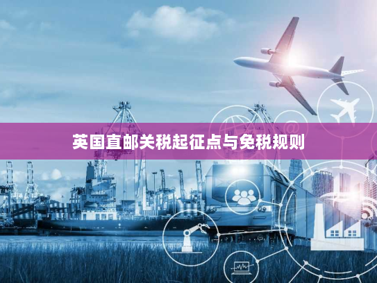 英国直邮关税起征点与免税规则 英国直邮关税起征点与免税规则