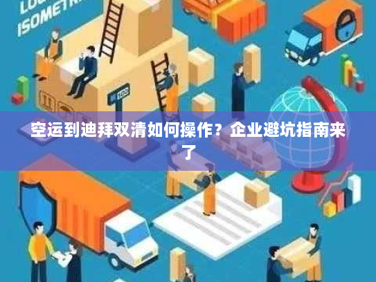空运到迪拜双清如何操作?企业避坑指南来了 空运到迪拜双清如何操作?企业避坑指南来了