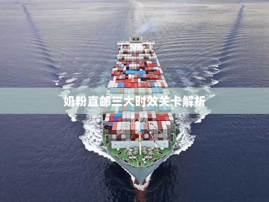 奶粉直邮三大时效关卡解析 奶粉直邮三大时效关卡解析