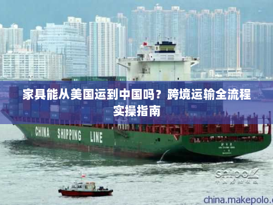 家具能从美国运到中国吗？跨境运输全流程实操指南