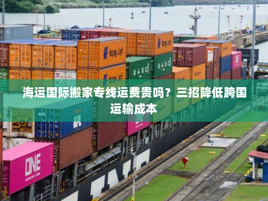 海运国际搬家专线运费贵吗?三招降低跨国运输成本 海运国际搬家专线运费贵吗?三招降低跨国运输成本