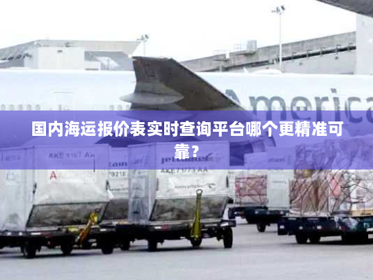 国内海运报价表实时查询平台哪个更精准可靠? 国内海运报价表实时查询平台哪个更精准可靠?