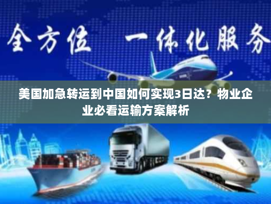 美国加急转运到中国如何实现3日达？物业企业必看运输方案解析