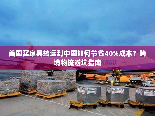 美国买家具转运到中国如何节省40%成本?跨境物流避坑指南 美国买家具转运到中国如何节省40%成本?跨境物流避坑指南