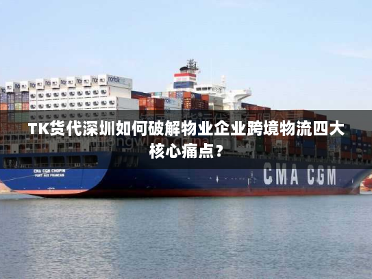 TK货代深圳如何破解物业企业跨境物流四大核心痛点? TK货代深圳如何破解物业企业跨境物流四大核心痛点?
