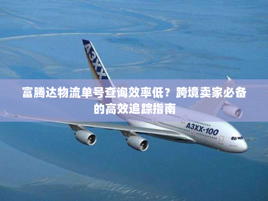 富腾达物流单号查询效率低?跨境卖家必备的高效追踪指南 富腾达物流单号查询效率低?跨境卖家必备的高效追踪指南