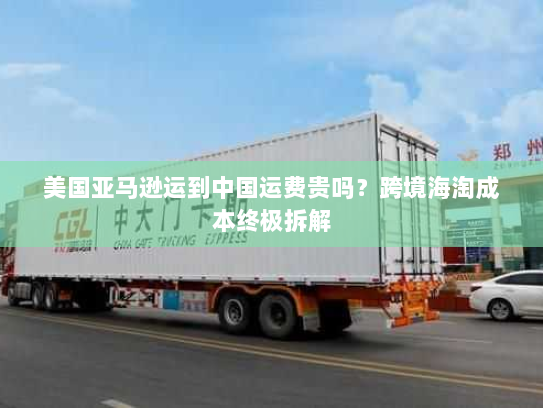 美国亚马逊运到中国运费贵吗?跨境海淘成本终极拆解 美国亚马逊运到中国运费贵吗?跨境海淘成本终极拆解