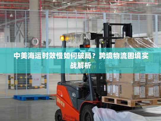 中美海运时效慢如何破局？跨境物流困境实战解析