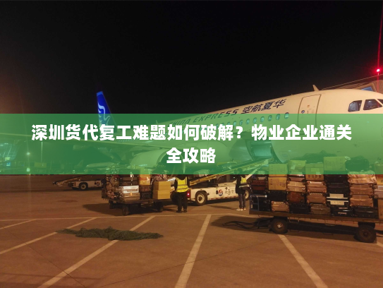 深圳货代复工难题如何破解?物业企业通关全攻略 深圳货代复工难题如何破解?物业企业通关全攻略