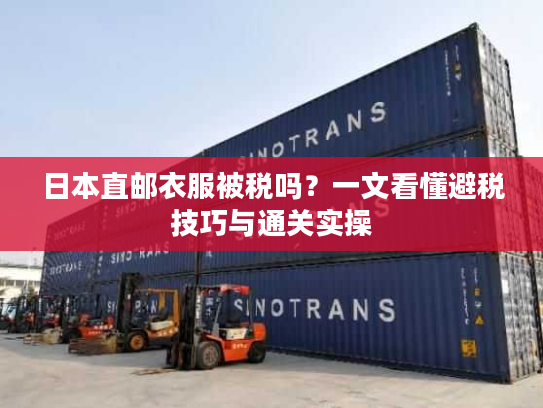 日本直邮衣服被税吗？一文看懂避税技巧与通关实操