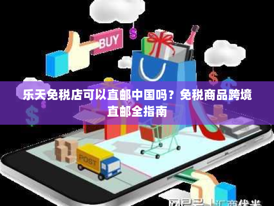 乐天免税店可以直邮中国吗？免税商品跨境直邮全指南