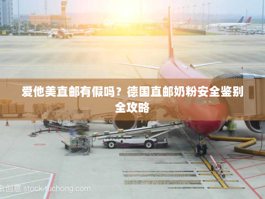 爱他美直邮有假吗?德国直邮奶粉安全鉴别全攻略 爱他美直邮有假吗?德国直邮奶粉安全鉴别全攻略