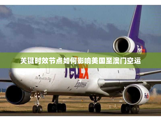 关键时效节点如何影响美国至澳门空运