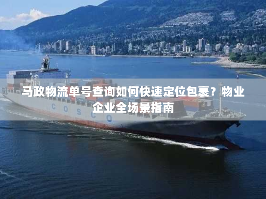 马政物流单号查询如何快速定位包裹?物业企业全场景指南 马政物流单号查询如何快速定位包裹?物业企业全场景指南