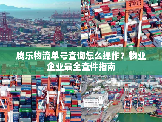 腾乐物流单号查询怎么操作？物业企业最全查件指南