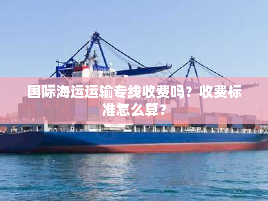 国际海运运输专线收费吗？收费标准怎么算？