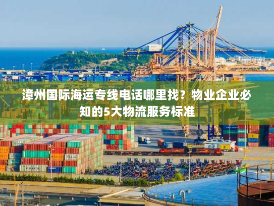漳州国际海运专线电话哪里找?物业企业必知的5大物流服务标准 漳州国际海运专线电话哪里找?物业企业必知的5大物流服务标准