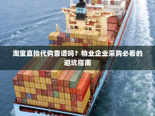 淘宝直抬代购靠谱吗?物业企业采购必看的避坑指南 淘宝直抬代购靠谱吗?物业企业采购必看的避坑指南