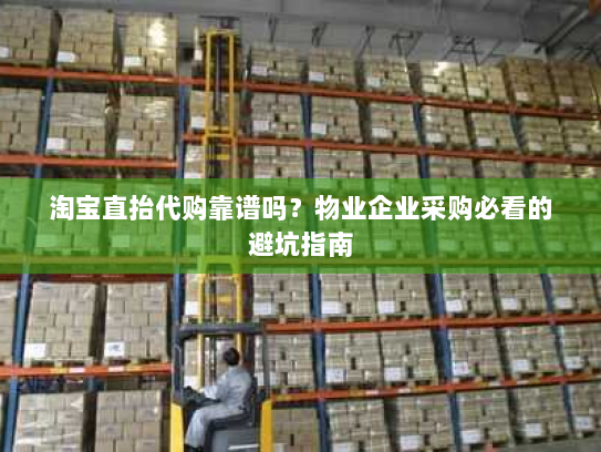 淘宝直抬代购靠谱吗?物业企业采购必看的避坑指南 淘宝直抬代购靠谱吗?物业企业采购必看的避坑指南
