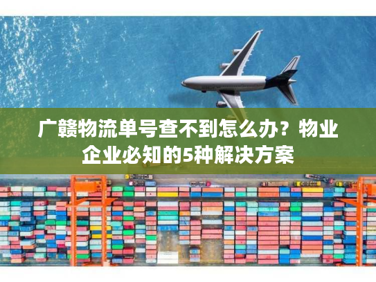 广赣物流单号查不到怎么办?物业企业必知的5种解决方案 广赣物流单号查不到怎么办?物业企业必知的5种解决方案