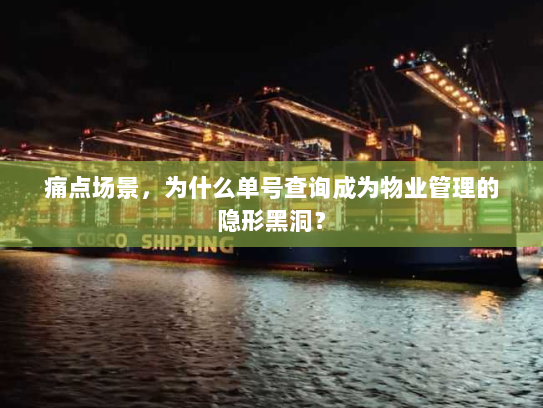 痛点场景,为什么单号查询成为物业管理的隐形黑洞? 痛点场景,为什么单号查询成为物业管理的隐形黑洞?