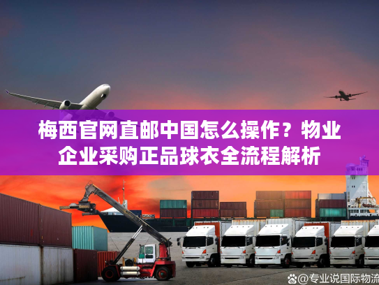 梅西官网直邮中国怎么操作?物业企业采购正品球衣全流程解析 梅西官网直邮中国怎么操作?物业企业采购正品球衣全流程解析