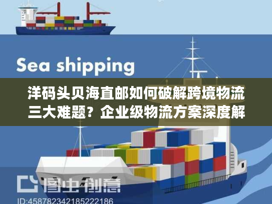 洋码头贝海直邮如何破解跨境物流三大难题？企业级物流方案深度解析