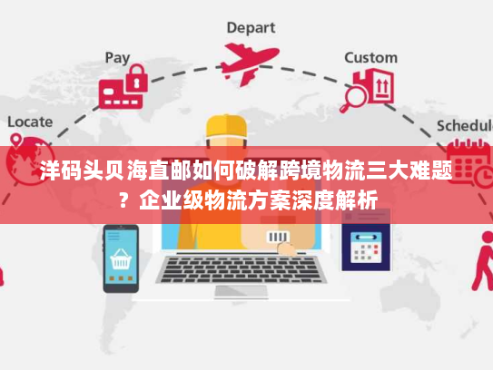 洋码头贝海直邮如何破解跨境物流三大难题?企业级物流方案深度解析 洋码头贝海直邮如何破解跨境物流三大难题?企业级物流方案深度解析