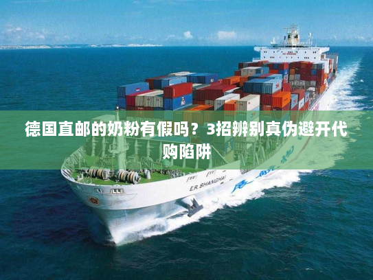 德国直邮的奶粉有假吗?3招辨别真伪避开代购陷阱 德国直邮的奶粉有假吗?3招辨别真伪避开代购陷阱