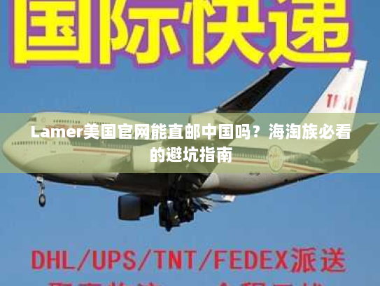 Lamer美国官网能直邮中国吗?海淘族必看的避坑指南 Lamer美国官网能直邮中国吗?海淘族必看的避坑指南